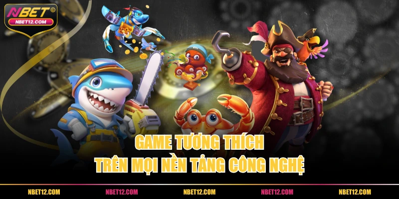 Game tương thích trên mọi nền tảng công nghệ