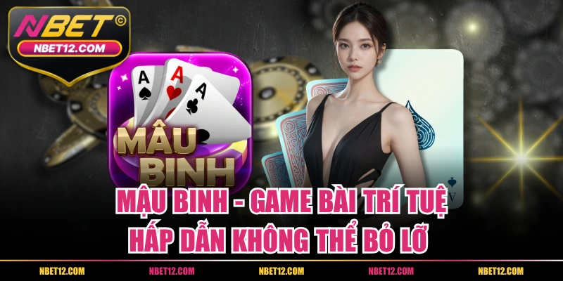 Mậu Binh – Game Bài Trí Tuệ Hấp Dẫn Không Thể Bỏ Lỡ 